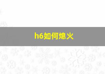 h6如何熄火