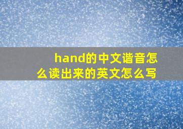 hand的中文谐音怎么读出来的英文怎么写