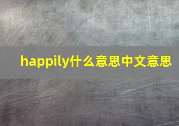 happily什么意思中文意思