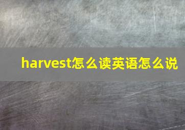 harvest怎么读英语怎么说