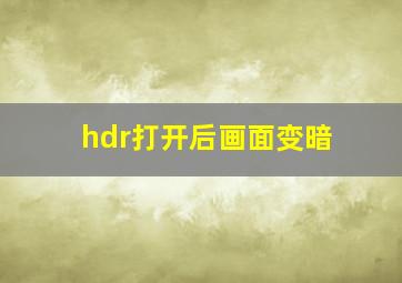 hdr打开后画面变暗