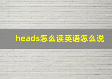 heads怎么读英语怎么说