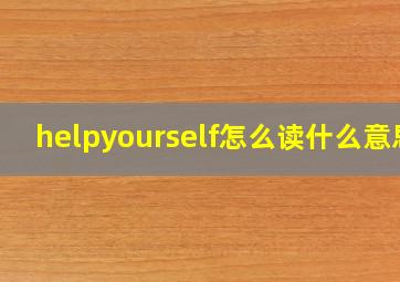 helpyourself怎么读什么意思