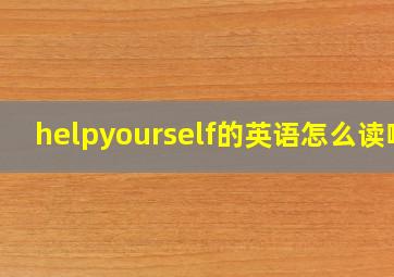 helpyourself的英语怎么读啊