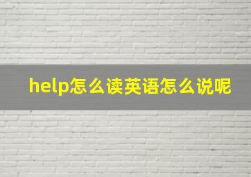 help怎么读英语怎么说呢