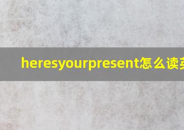 heresyourpresent怎么读英文