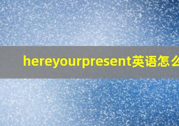 hereyourpresent英语怎么读