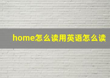 home怎么读用英语怎么读