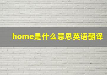 home是什么意思英语翻译