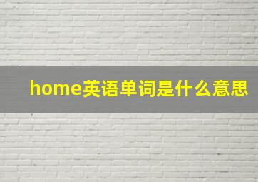 home英语单词是什么意思