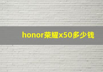 honor荣耀x50多少钱