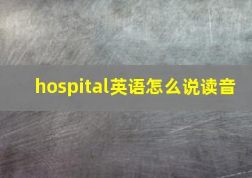 hospital英语怎么说读音