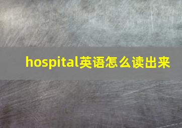 hospital英语怎么读出来