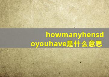 howmanyhensdoyouhave是什么意思