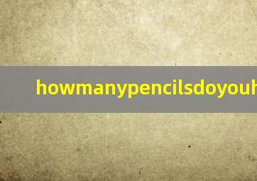 howmanypencilsdoyouhave回答