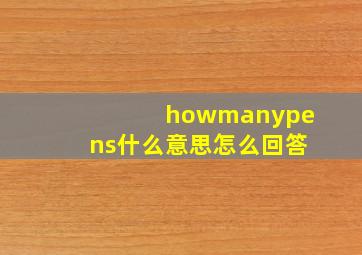 howmanypens什么意思怎么回答