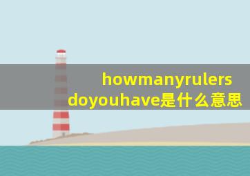 howmanyrulersdoyouhave是什么意思