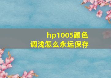 hp1005颜色调浅怎么永远保存