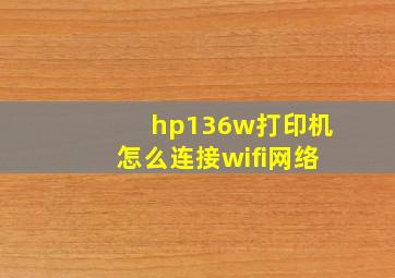 hp136w打印机怎么连接wifi网络