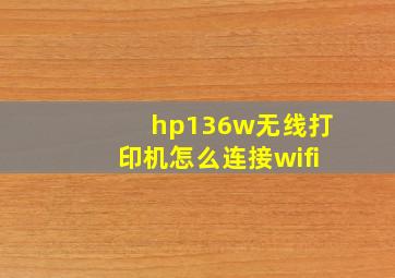 hp136w无线打印机怎么连接wifi