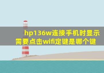 hp136w连接手机时显示需要点击wifi定键是哪个键