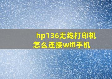 hp136无线打印机怎么连接wifi手机