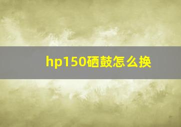 hp150硒鼓怎么换