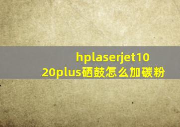 hplaserjet1020plus硒鼓怎么加碳粉