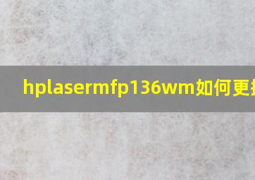 hplasermfp136wm如何更换墨盒