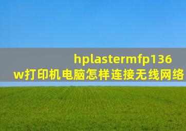 hplastermfp136w打印机电脑怎样连接无线网络