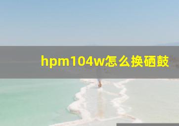 hpm104w怎么换硒鼓