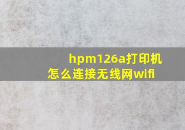 hpm126a打印机怎么连接无线网wifi