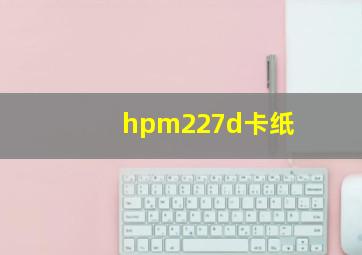 hpm227d卡纸