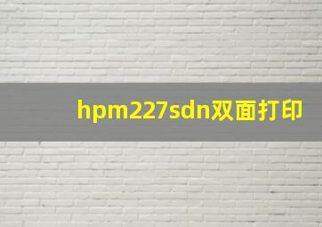 hpm227sdn双面打印