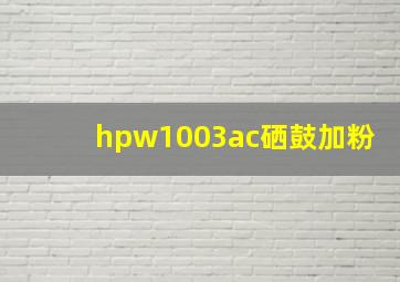 hpw1003ac硒鼓加粉