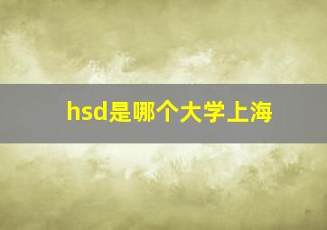 hsd是哪个大学上海