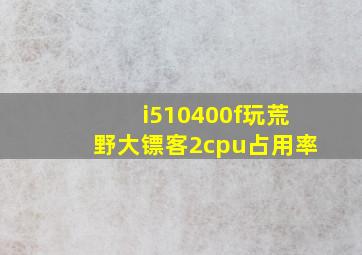 i510400f玩荒野大镖客2cpu占用率