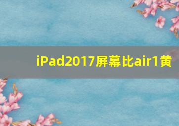 iPad2017屏幕比air1黄