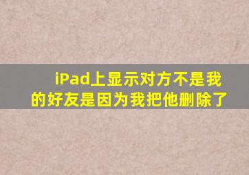 iPad上显示对方不是我的好友是因为我把他删除了