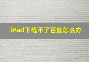 iPad下载不了百度怎么办