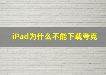 iPad为什么不能下载夸克