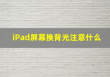 iPad屏幕换背光注意什么