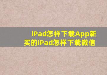 iPad怎样下载App新买的iPad怎样下载微信