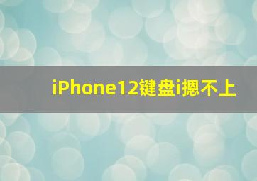 iPhone12键盘i摁不上