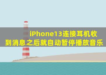 iPhone13连接耳机收到消息之后就自动暂停播放音乐