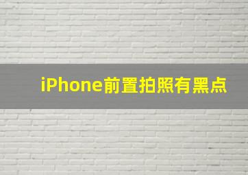 iPhone前置拍照有黑点