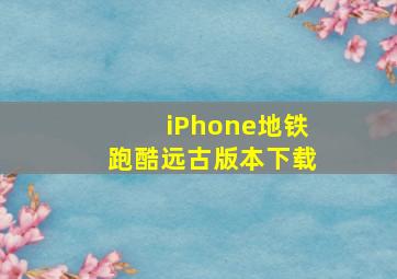 iPhone地铁跑酷远古版本下载