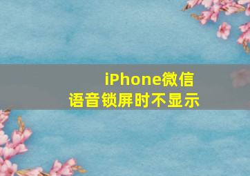 iPhone微信语音锁屏时不显示