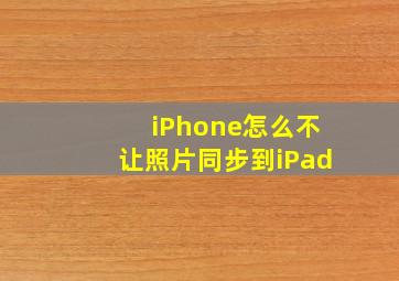 iPhone怎么不让照片同步到iPad