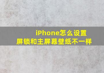 iPhone怎么设置屏锁和主屏幕壁纸不一样